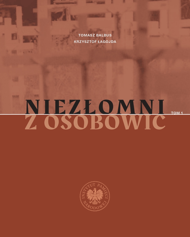 Niezłomni z Osobowic. Ludzie podziemia niepodległościowego pochowani w kwaterach 81A i 120 Cmentarza Osobowickiego we Wrocławiu w latach 1948–1956. Przewodnik biograficzny. T. 1