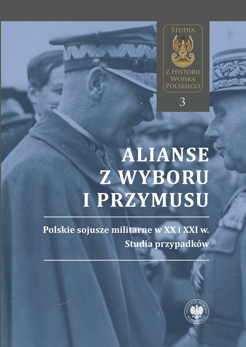 Alianse z wyboru i przymusu. Polskie sojusze militarne w XX i XXI w. Studia przypadków