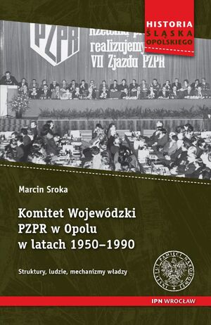 Okładka Komitet Wojewódzki PZPR w Opolu w latach 1950–1990. Struktury, ludzie, mechanizmy władzy