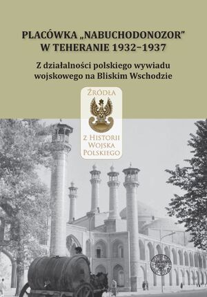 Placówka „Nabuchodonozor&quot; w Teheranie 1932–1937. Z działalności polskiego wywiadu wojskowego na Bliskim Wschodzie. Wybór źródeł