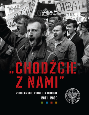 Tomasz Przedpełski, „Chodźcie z nami”. Wrocławskie protesty uliczne 1981–1989, Wrocław 2021