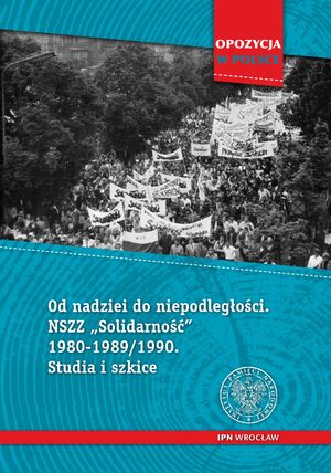 Od nadziei do niepodległości. NSZZ „Solidarność” 1980–1989/90. Studia i szkice, red. Łukasz Sołtysik, Grzegorz Waligóra, Wrocław–Warszawa 2021