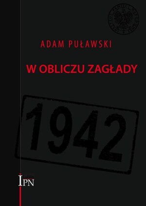 Adam Puławski, W obliczu Zagłady. Rząd RP na Uchodźstwie, Delegatura Rządu RP na Kraj, ZWZ-AK wobec deportacji Żydów do obozów zagłady (1941–1942),