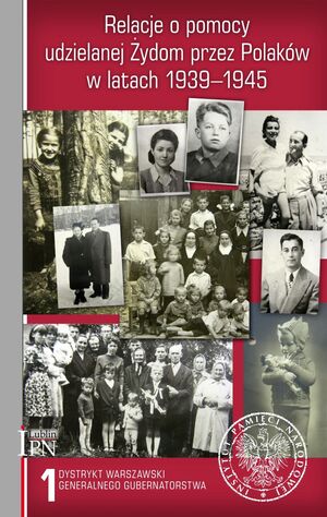 Relacje o pomocy udzielanej Żydom przez Polaków w latach 1939–1945, t. 1: Dystrykt warszawski Generalnego Gubernatorstwa,