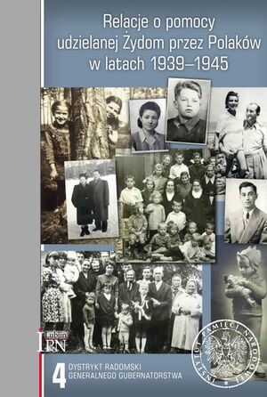 Relacje o pomocy udzielanej Żydom przez Polaków w latach 1939–1945, t. 4: Dystrykt radomski Generalnego Gubernatorstwa,